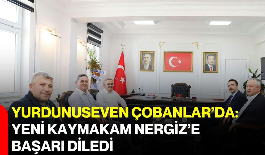 Yurdunuseven Çobanlar’da: Yeni Kaymakam Nergiz’e başarı diledi
