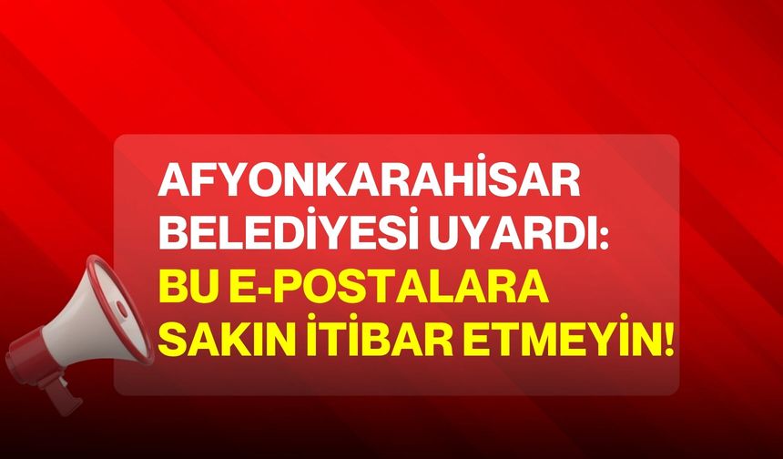 Afyonkarahisar Belediyesi uyardı: Bu E-Postalara sakın itibar etmeyin!