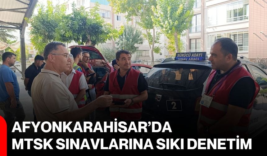 Afyonkarahisar’da MTSK sınavlarına sıkı denetim