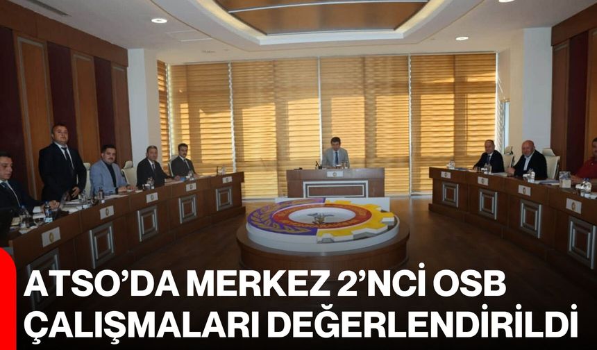 ATSO’da Merkez 2’nci OSB çalışmaları değerlendirildi