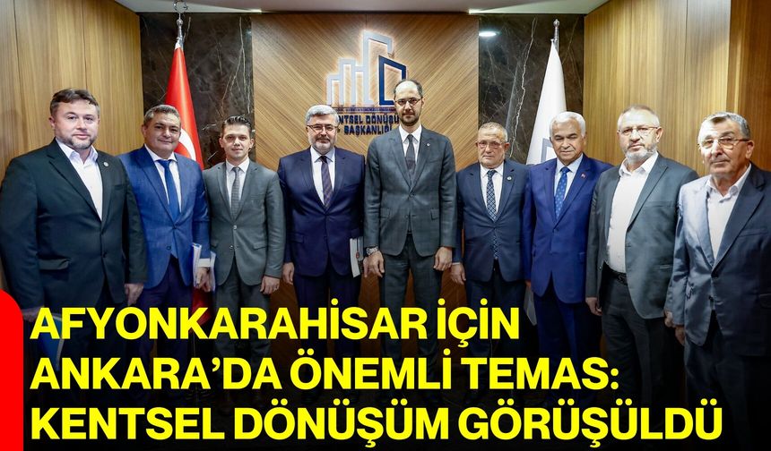 Afyonkarahisar için Ankara’da önemli temas: Kentsel dönüşüm görüşüldü