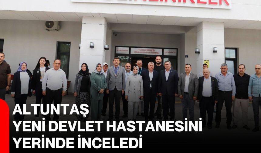 Altuntaş, yeni devlet hastanesini yerinde inceledi