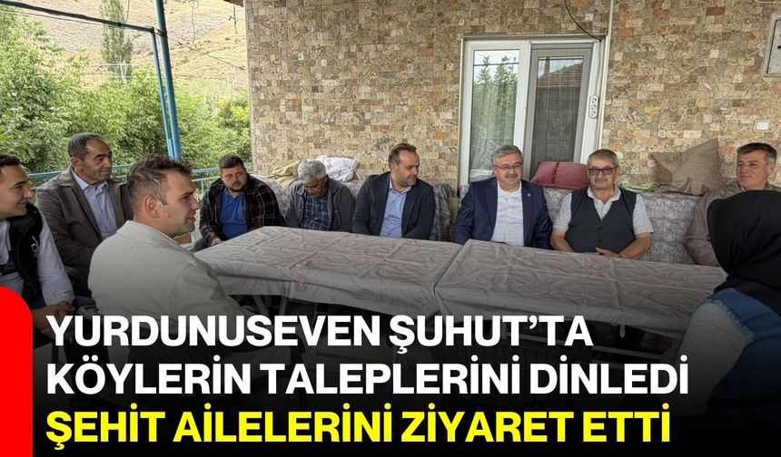 Yurdunuseven Şuhut’ta köylerin taleplerini dinledi, şehit ailelerini ziyaret etti
