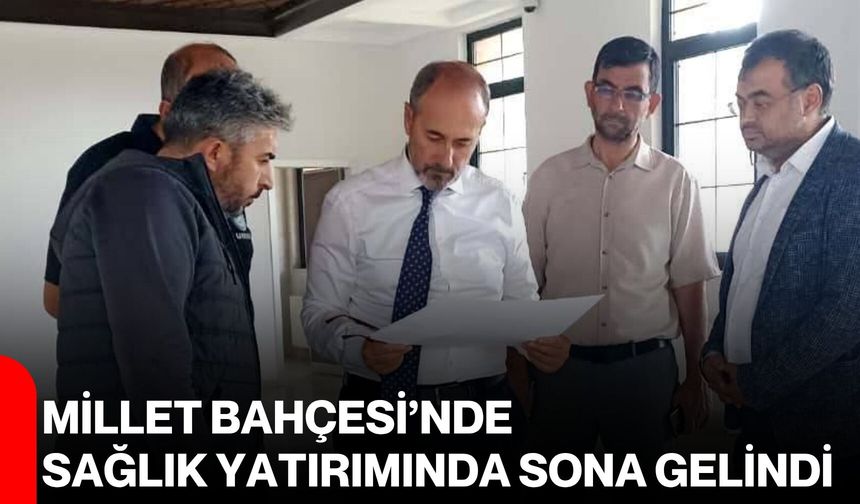 Millet Bahçesi’nde sağlık yatırımında sona gelindi