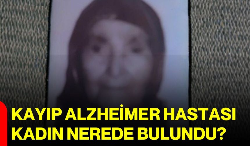 Kayıp Alzheimer hastası kadın nerede bulundu?