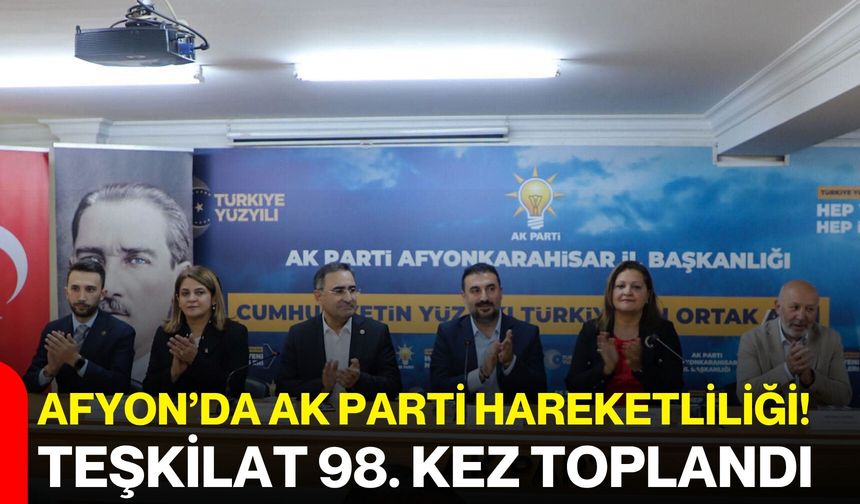 Afyon’da AK Parti hareketliliği! Teşkilat 98. kez toplandı