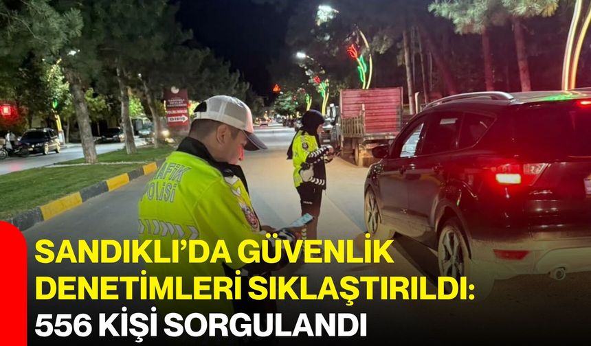 Sandıklı’da güvenlik denetimleri sıklaştırıldı: 556 kişi sorgulandı