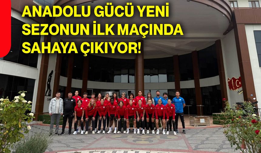 Anadolu Gücü yeni sezonun ilk maçında sahaya çıkıyor!