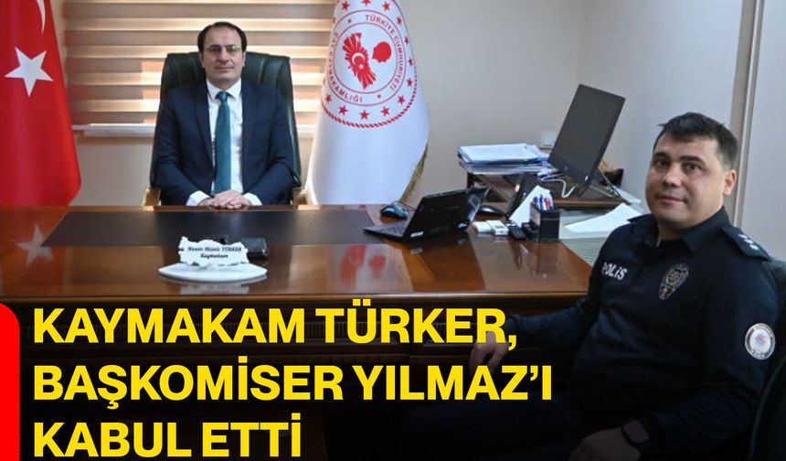 Kaymakam Türker, Başkomiser Yılmaz’ı kabul etti