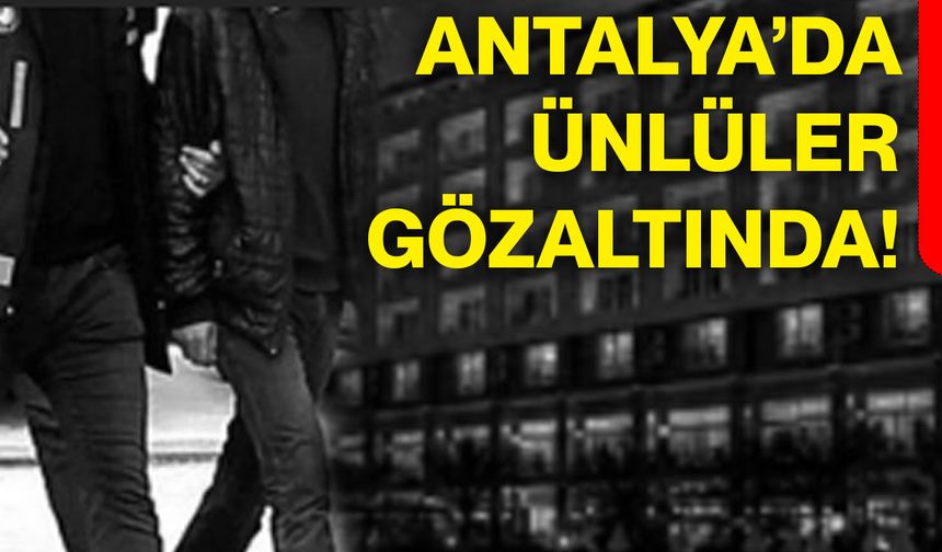 Antalya’da ünlüler gözaltında!