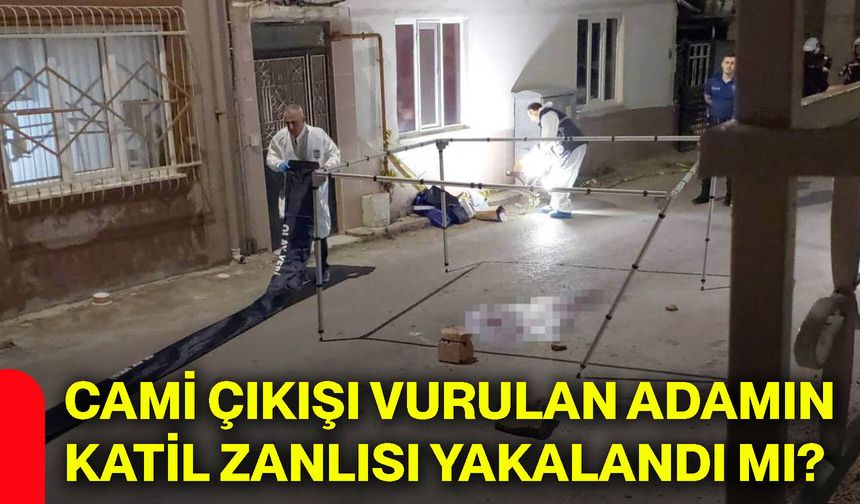 Cami çıkışı vurulan adamın katil zanlısı yakalandı mı?