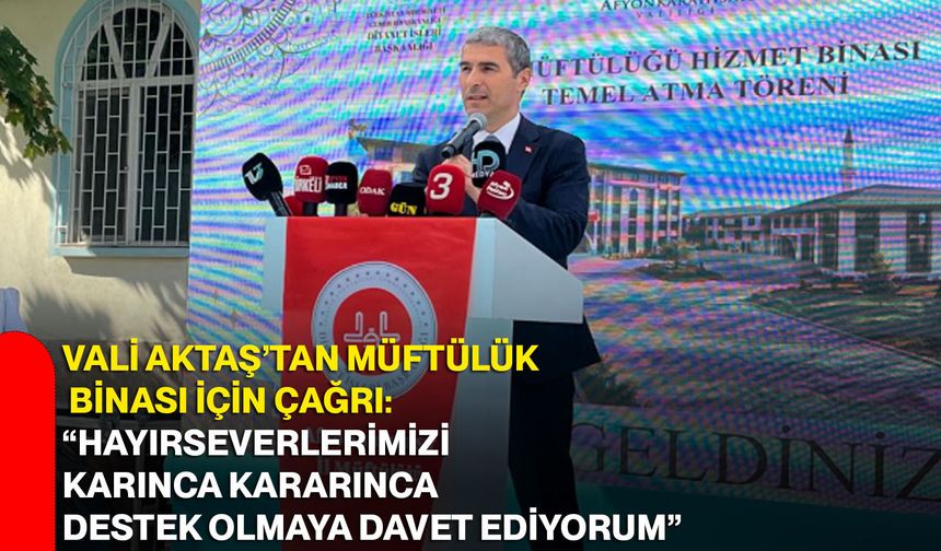 Vali Aktaş’tan müftülük binası için çağrı: “Hayırseverlerimizi karınca kararınca destek olmaya davet ediyorum”