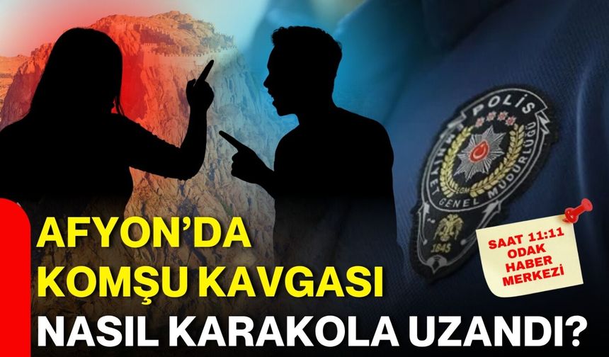 Afyon’da komşu kavgası nasıl karakola uzandı?