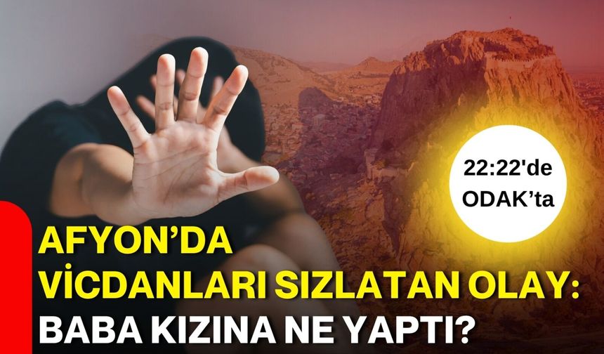 Afyon’da vicdanları sızlatan olay: Baba kızına ne yaptı?
