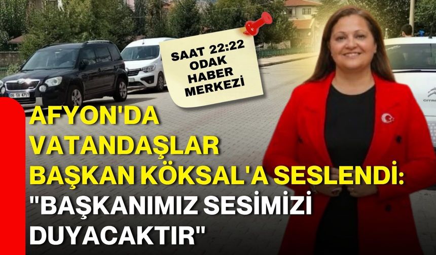 Afyon'da vatandaşlar Başkan Köksal'a seslendi: "Başkanımız sesimizi duyacaktır"