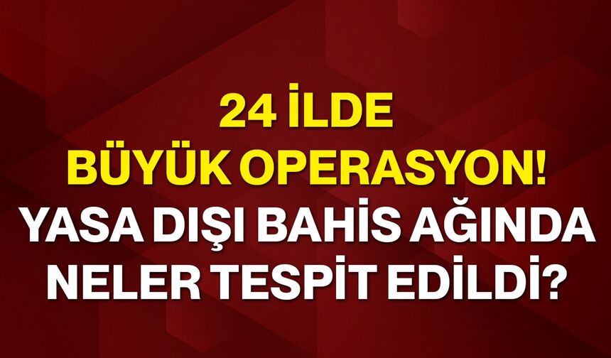 24 ilde büyük operasyon! yasa dışı bahis ağında neler tespit edildi?
