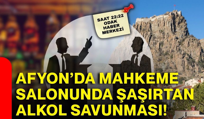 Afyon’da mahkeme salonunda şaşırtan alkol savunması!