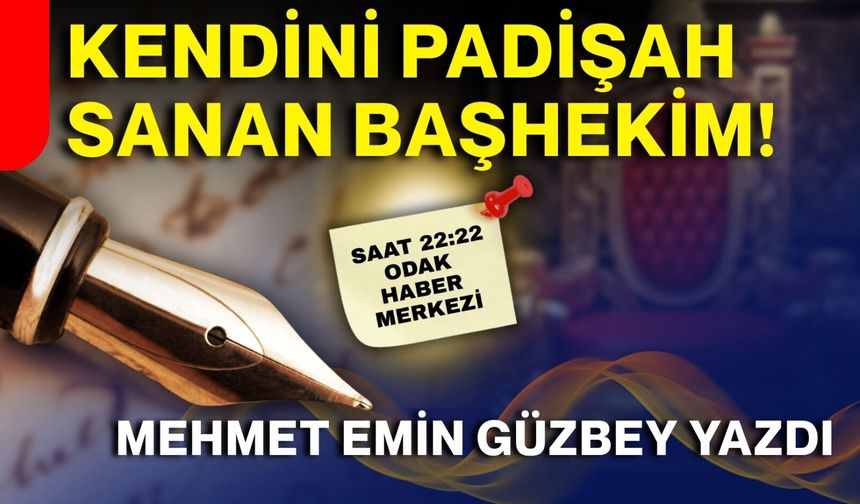 Kendini Padişah sanan Başhekim...