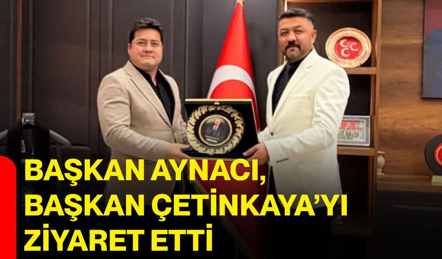 Başkan Aynacı, Başkan Çetinkaya’yı ziyaret etti