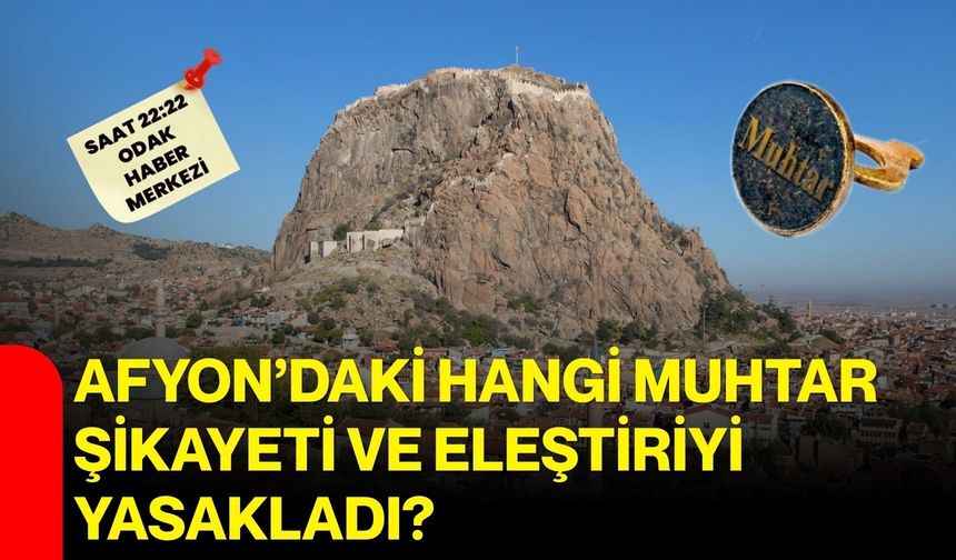Afyon’daki hangi muhtar şikayeti ve eleştiriyi yasakladı?