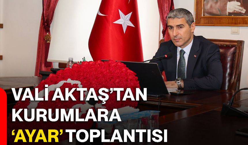 Vali Aktaş’tan kurumlara ‘Ayar’ toplantısı