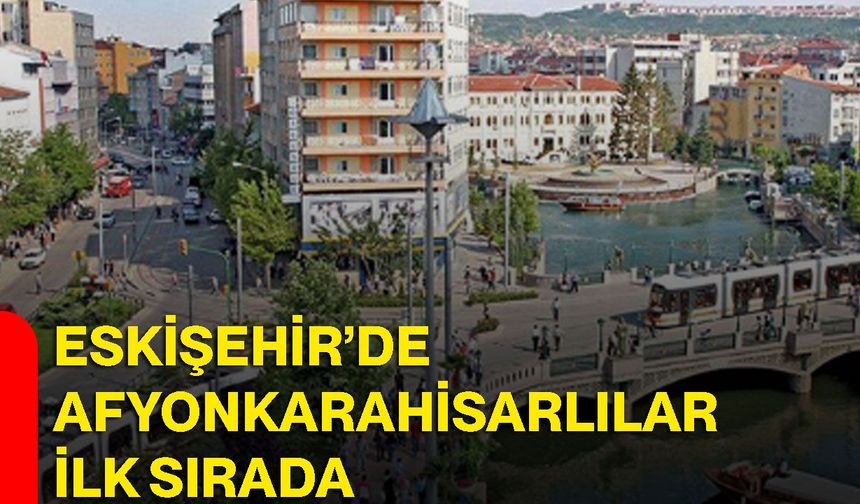 Eskişehir’de Afyonkarahisarlılar ilk sırada