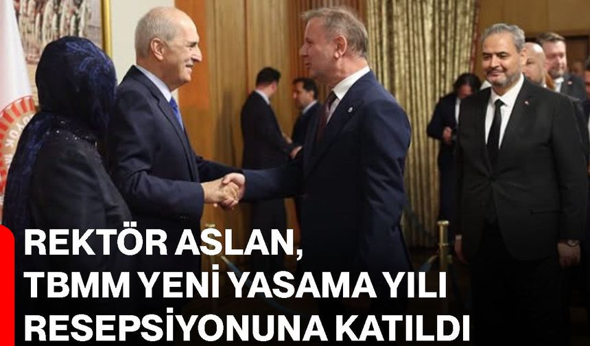 Rektör Aslan, TBMM Yeni Yasama Yılı resepsiyonuna katıldı