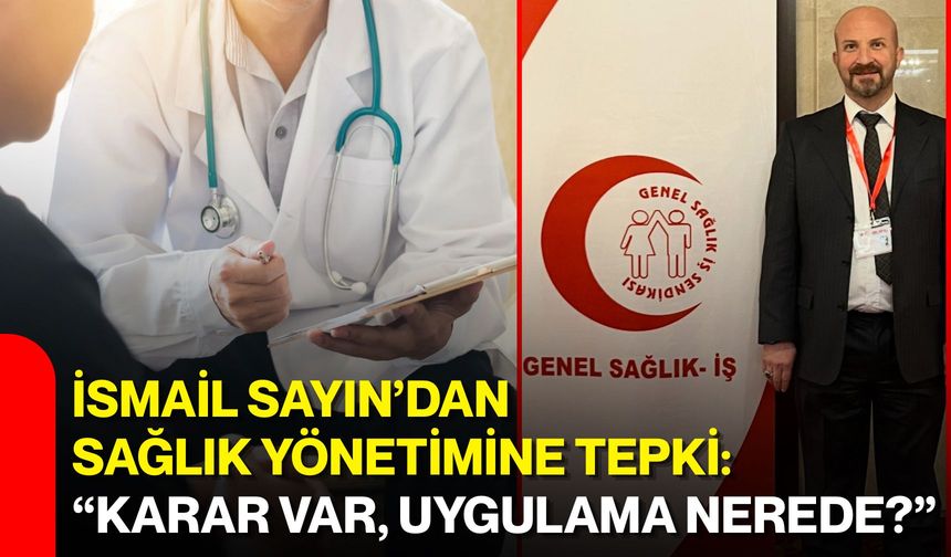 İsmail Sayın’dan sağlık yönetimine tepki: “Karar var, uygulama nerede?”
