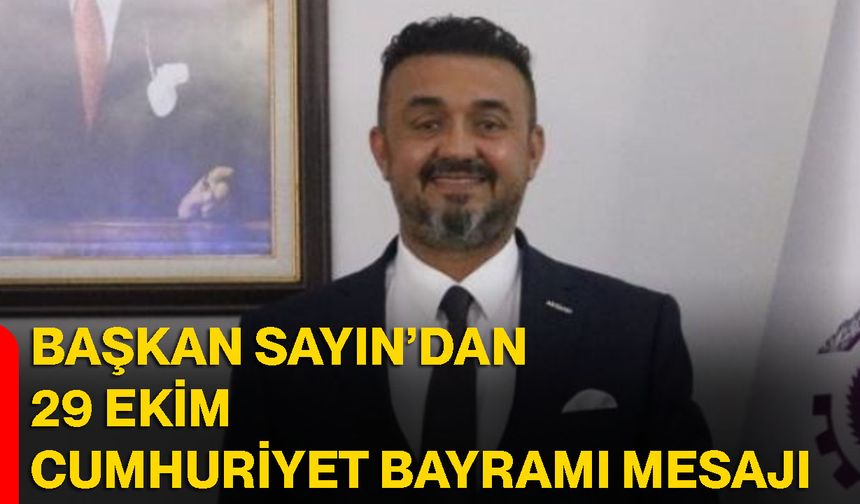 Başkan Sayın’dan 29 Ekim Cumhuriyet Bayramı mesajı
