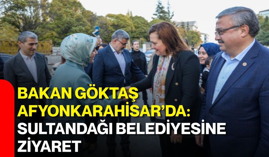 Bakan Göktaş Afyonkarahisar’da: Sultandağı Belediyesine ziyaret