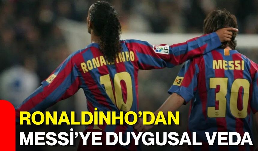 Ronaldinho’dan Messi’ye duygusal veda