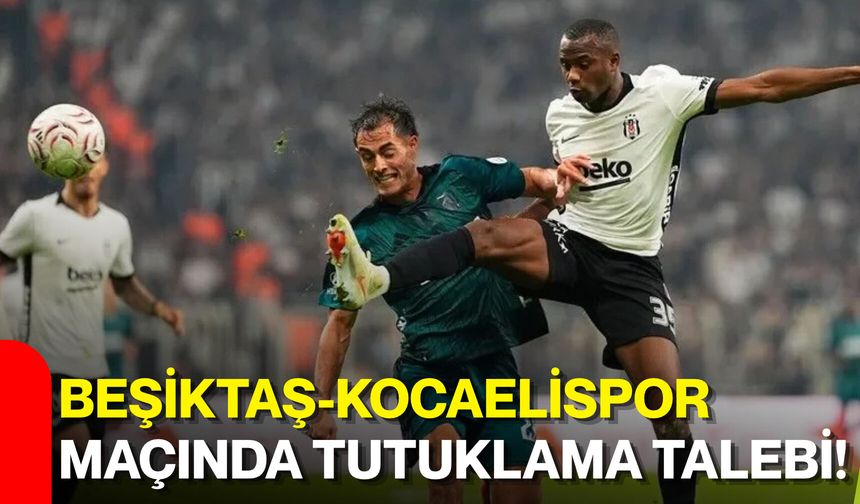 Beşiktaş-Kocaelispor maçında tutuklama talebi!