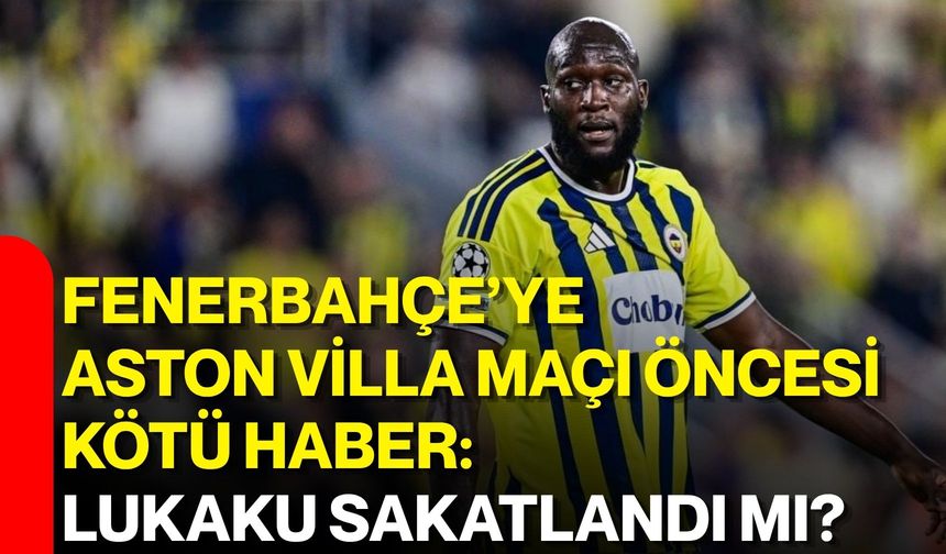 Fenerbahçe’ye Aston Villa maçı öncesi kötü haber: Lukaku sakatlandı mı?