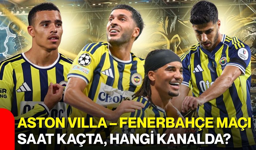 Aston vılla – Fenerbahçe maçı saat kaçta, hangi kanalda?
