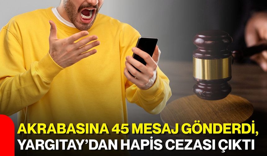 Akrabasına 45 mesaj gönderdi, Yargıtay’dan hapis cezası çıktı