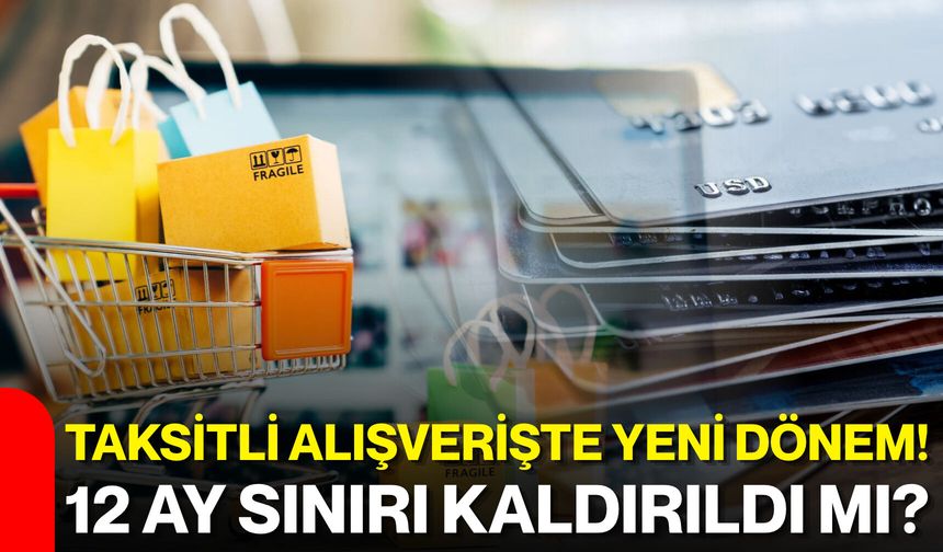 Taksitli alışverişte yeni dönem! 12 ay sınırı kaldırıldı mı?