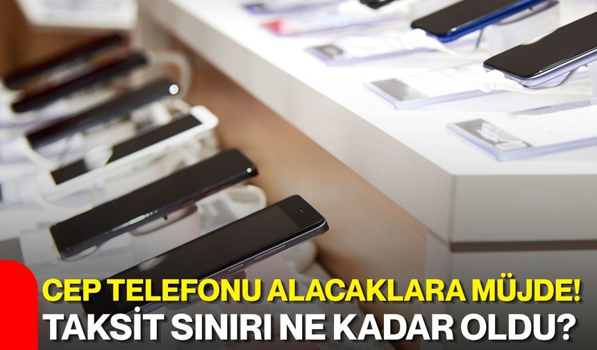 Cep telefonu alacaklara müjde! Taksit sınırı ne kadar oldu?