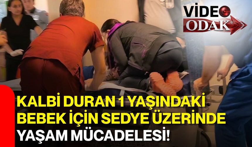 Kalbi duran 1 yaşındaki bebek için sedye üzerinde yaşam mücadelesi!