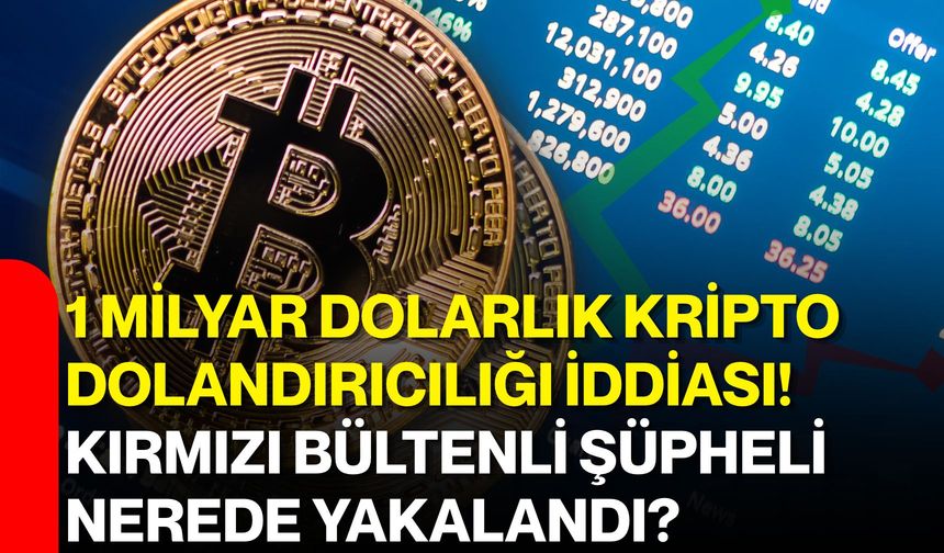 1 milyar dolarlık kripto dolandırıcılığı iddiası! Kırmızı bültenli şüpheli İstanbul’da yakalandı