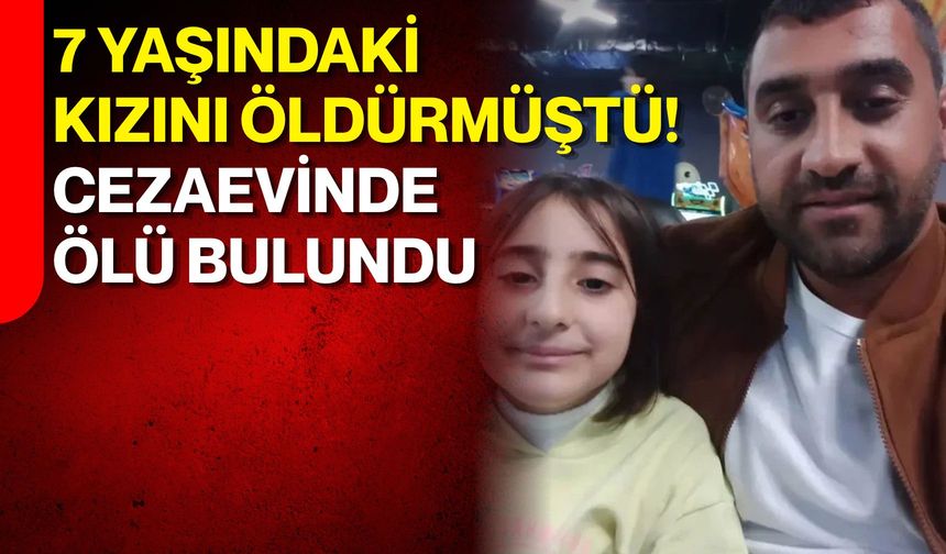 7 yaşındaki kızını öldürmüştü! Cezaevinde ölü bulundu