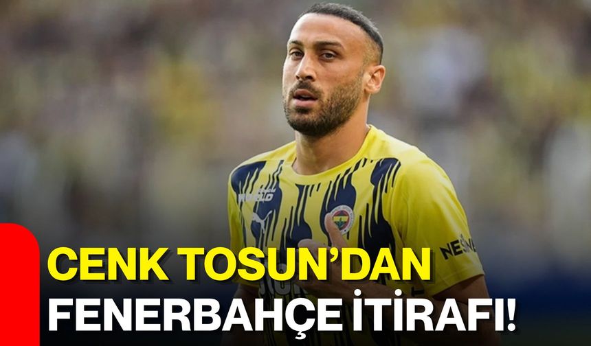 Cenk Tosun’dan Fenerbahçe itirafı!