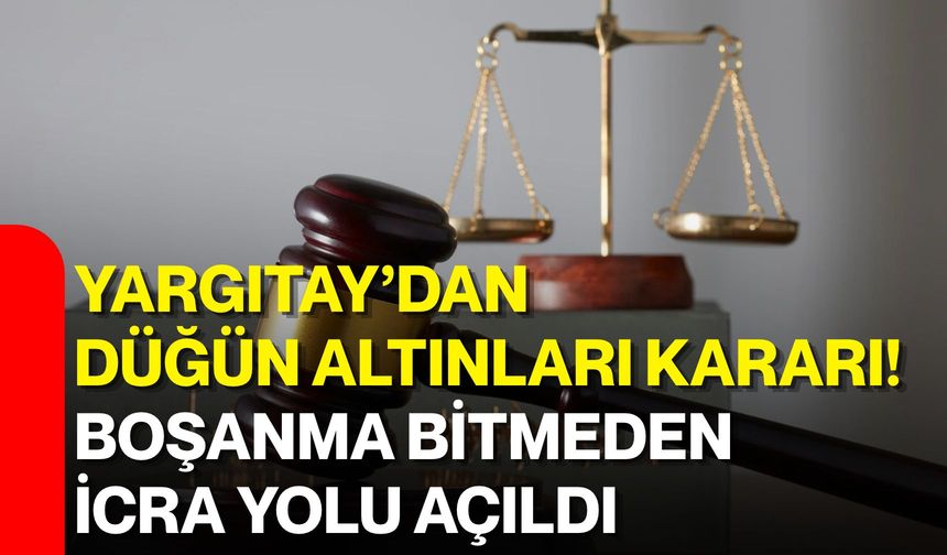 Yargıtay’dan düğün altınları kararı! Boşanma bitmeden icra yolu açıldı