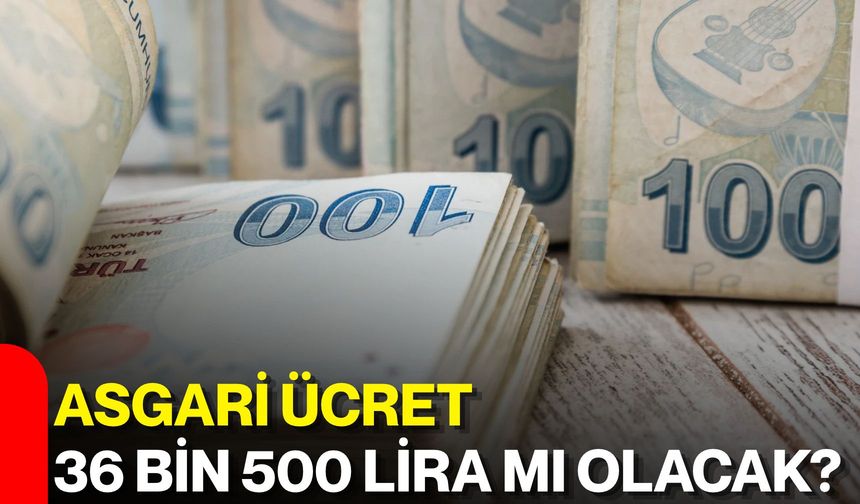 Asgari ücret 36 bin 500 lira mı olacak?