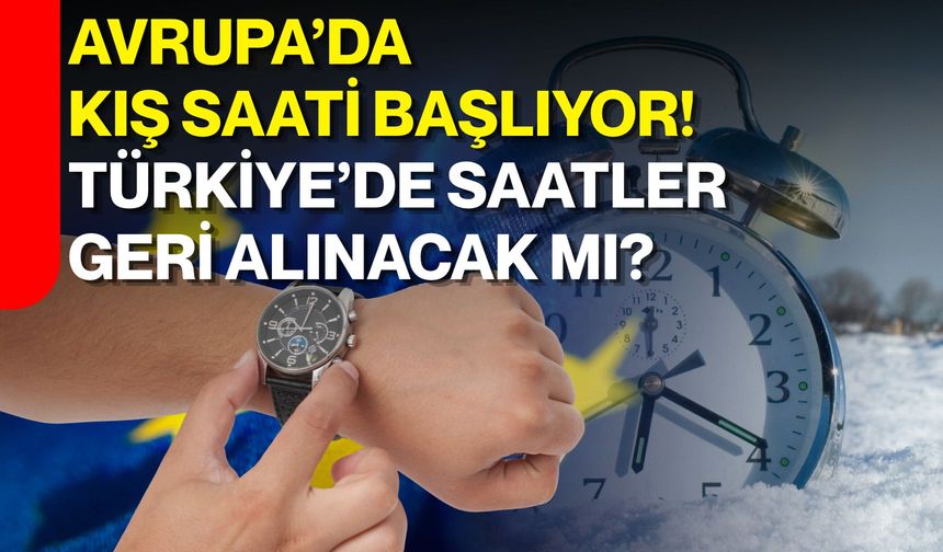 Avrupa’da kış saati başlıyor! Türkiye’de saatler geri alınacak mı?