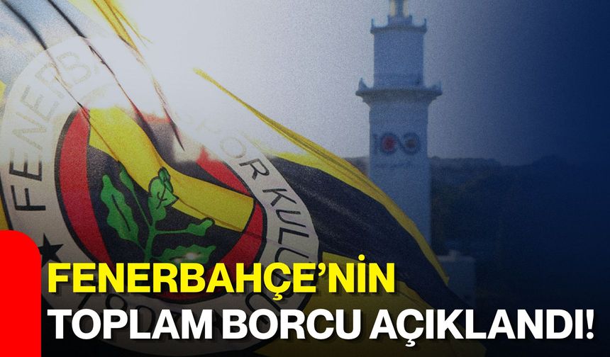 Fenerbahçe’nin toplam borcu açıklandı!