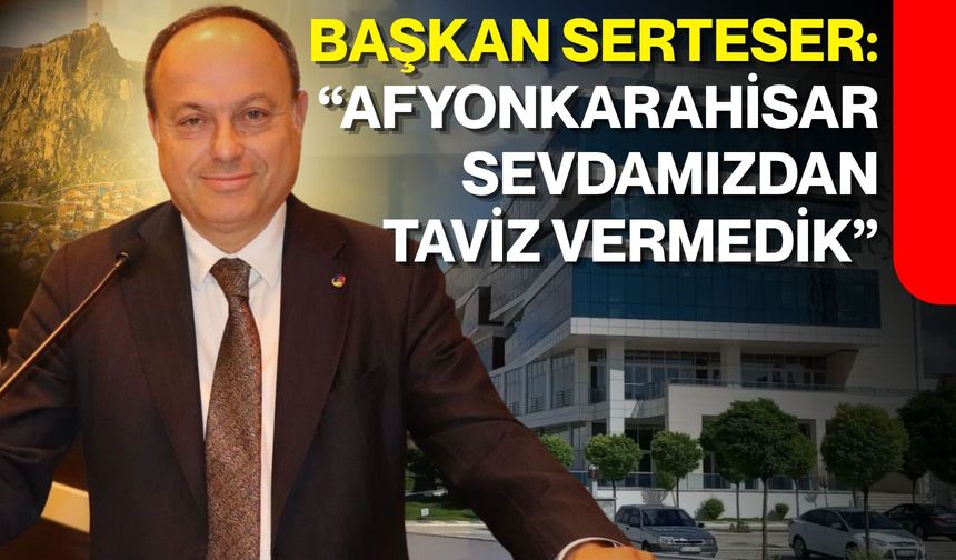 Başkan Serteser: “Afyonkarahisar sevdamızdan taviz vermedik”