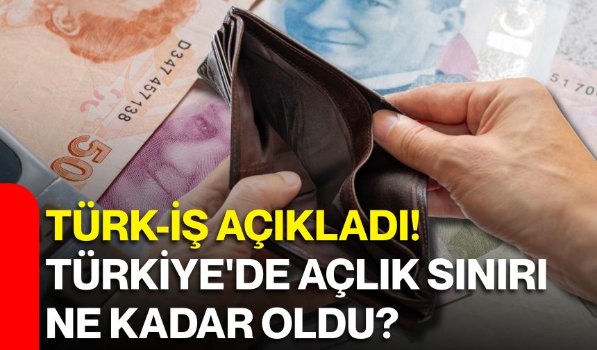 TÜRK-İŞ açıkladı! Türkiye'de açlık sınırı ne kadar oldu?