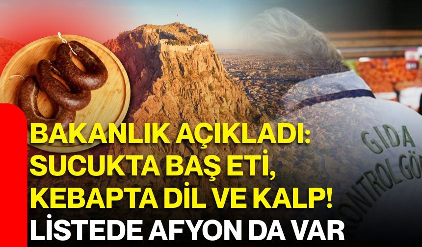 Bakanlık açıkladı: Sucukta baş eti, kebapta dil ve kalp! Listede Afyon da var