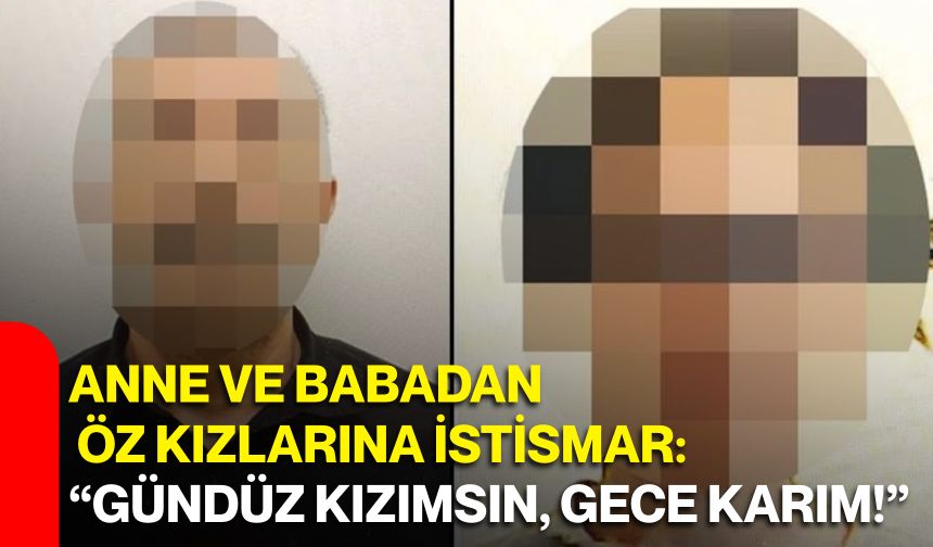 Anne ve babadan öz kızlarına istismar: “Gündüz kızımsın, gece karım!”