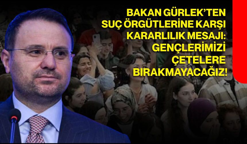 Bakan Gürlek’ten suç örgütlerine karşı kararlılık mesajı: Gençlerimizi çetelere bırakmayacağız!